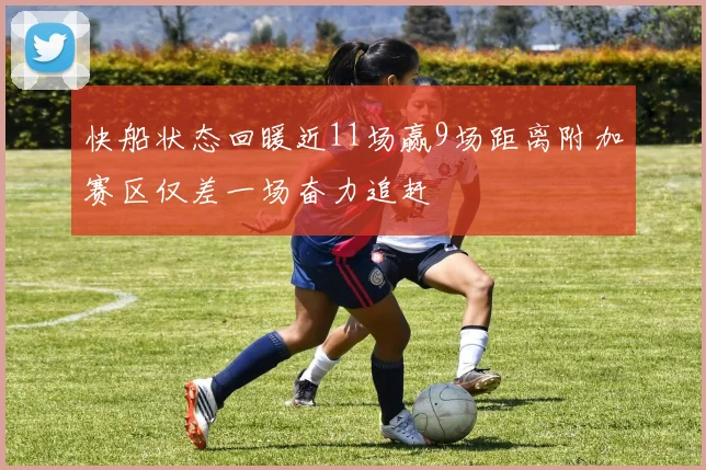 快船状态回暖近11场赢9场距离附加赛区仅差一场奋力追赶