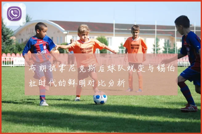 布朗执掌尼克斯后球队蜕变与锡伯杜时代的鲜明对比分析