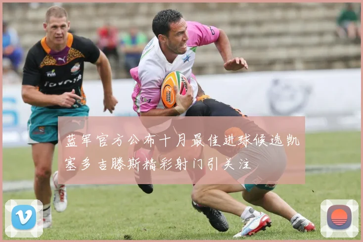 蓝军官方公布十月最佳进球候选凯塞多吉滕斯精彩射门引关注