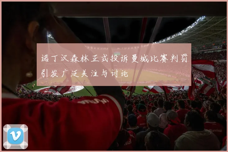 诺丁汉森林正式投诉曼城比赛判罚引发广泛关注与讨论