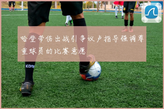 哈登带伤出战引争议卢指导强调尊重球员的比赛意愿
