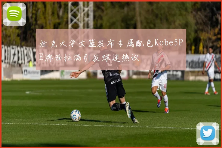 杜克大学女篮发布专属配色Kobe5PE牌面拉满引发球迷热议