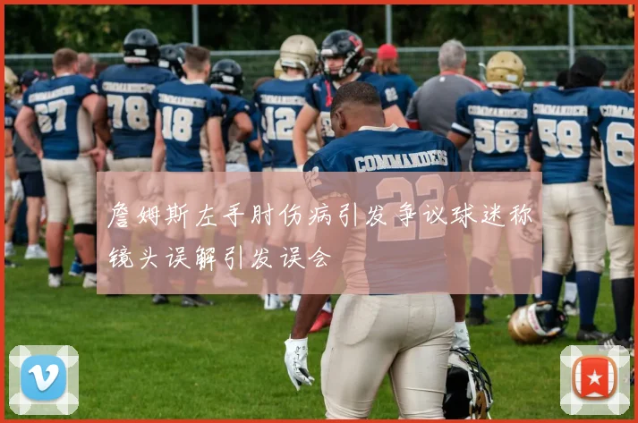 詹姆斯左手肘伤病引发争议球迷称镜头误解引发误会